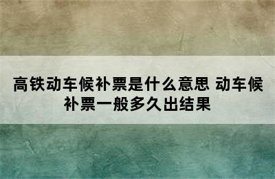 高铁动车候补票是什么意思 动车候补票一般多久出结果